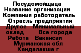 Посудомойщица › Название организации ­ Компания-работодатель › Отрасль предприятия ­ Другое › Минимальный оклад ­ 1 - Все города Работа » Вакансии   . Мурманская обл.,Кандалакша г.